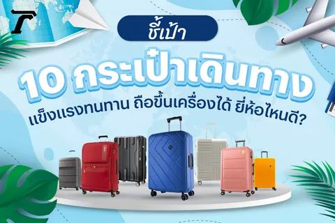 ชี้เป้า 10 กระเป๋าเดินทาง แข็งแรงทนทาน ถือขึ้นเครื่องได้ ยี่ห้อไหนดี?