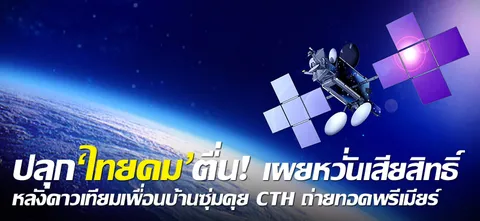 ปลุก'ไทยคม'ตื่น! เผยหวั่นเสียสิทธิ์ หลังดาวเทียมเพื่อนบ้านซุ่มคุย CTH ถ่ายทอดพรีเมียร์