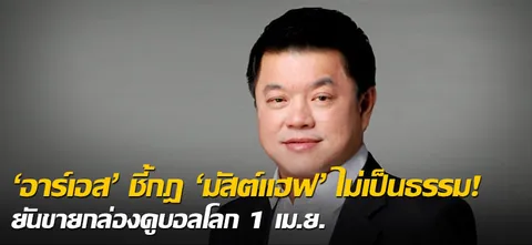 'อาร์เอส' ชี้กฎ 'มัสต์แฮฟ' ไม่เป็นธรรม! ยันขายกล่องดูบอลโลก 1 เม.ย.