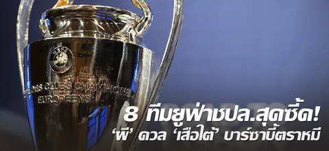 8 ทีมยูฟ่าชปล.สุดซี้ด! 'ผี' ดวล 'เสือใต้' ส่วนบาร์ซาบี้ตราหมี