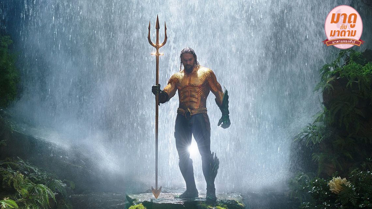 มาดูกับมาดาม: “Aquaman” เปิดตัวได้ดี...อลังการงานสร้างมาก