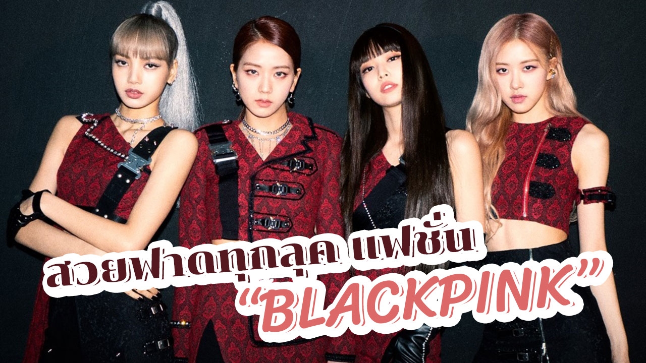 มาเพื่อฆ่า! "BLACKPINK" กับ "แฟชั่น" เสื้อผ้า-หน้า-ผม ที่แต่งตามได้ทุกลุค