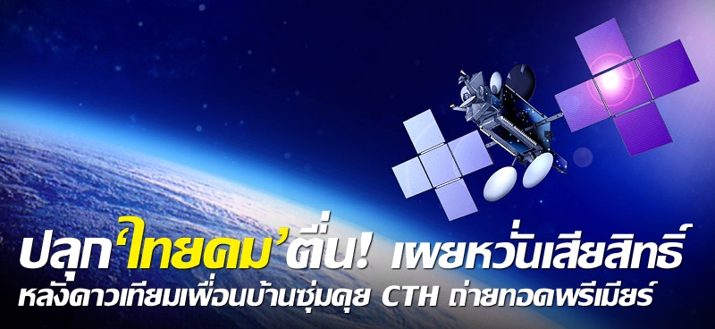 ปลุก'ไทยคม'ตื่น! เผยหวั่นเสียสิทธิ์ หลังดาวเทียมเพื่อนบ้านซุ่มคุย CTH ถ่ายทอดพรีเมียร์