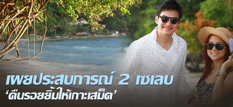 เผยประสบการณ์ 2 เซเลบ 'คืนรอยยิ้มให้เกาะเสม็ด' 