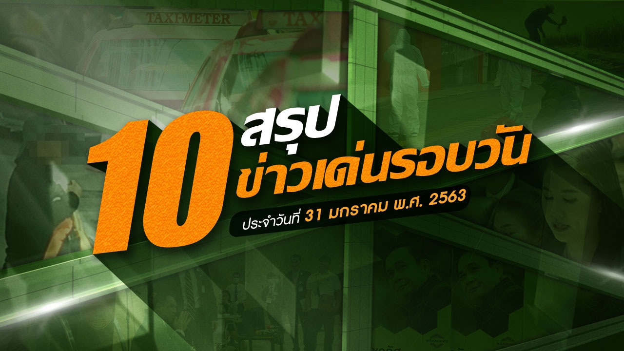 สรุป 10 ข่าวเด่นรอบวัน ประจำวันที่ 31 ม.ค.63  