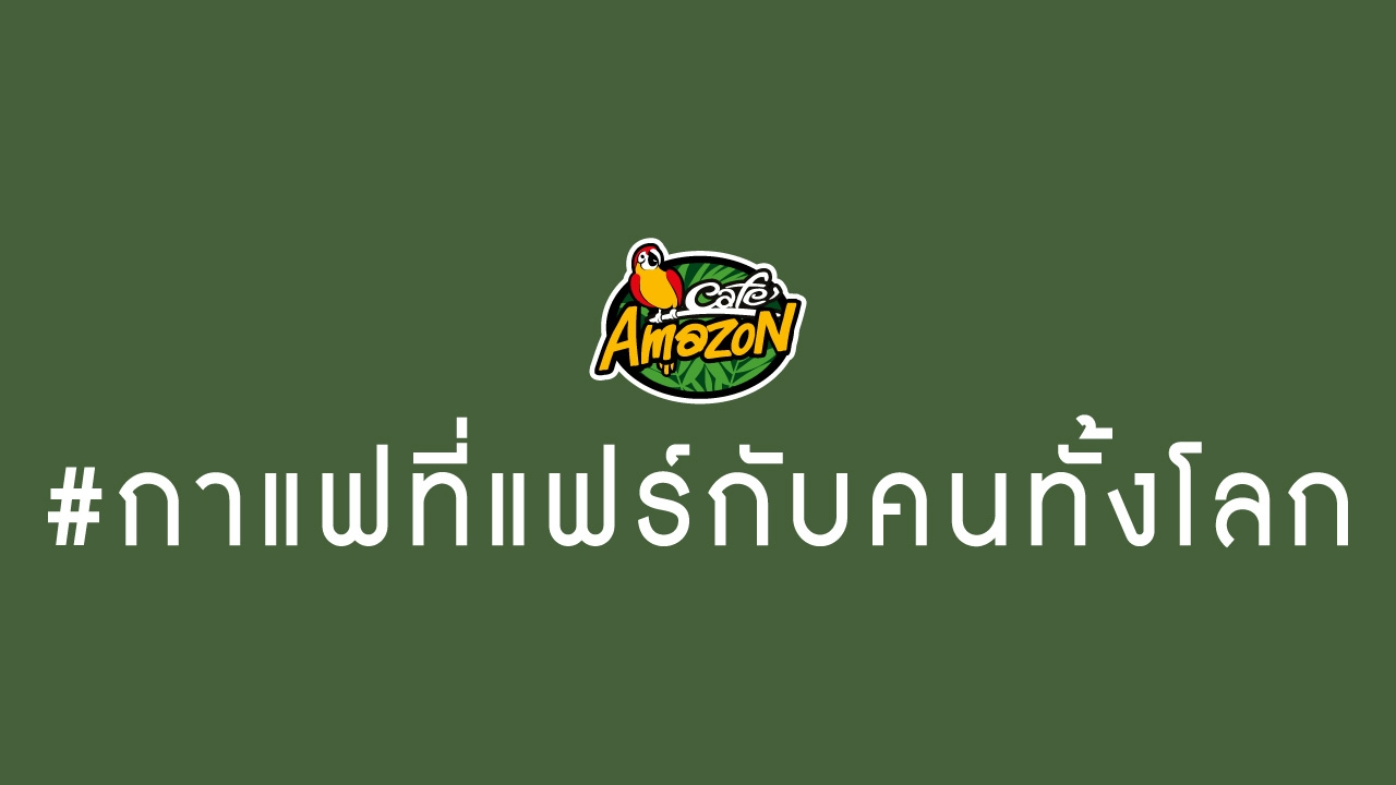 เปิดความจริงใจจาก คาเฟ่ อเมซอน แบบแฟร์ๆ กับ “กาแฟที่แฟร์กับคนทั้งโลก”