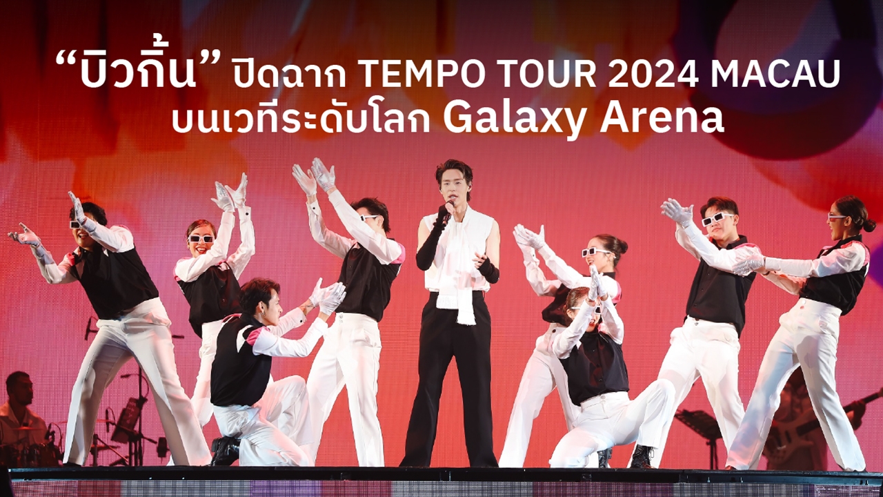 บิวกิ้น ปิดฉาก BILLKIN TEMPO TOUR 2024 ขึ้นโชว์ Galaxy Arena ที่มาเก๊า